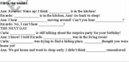 Fillin the blanks Ana: Ricardo! Wake up! I think is in the kitchen!Ricardo: is in the kitchen, Ana