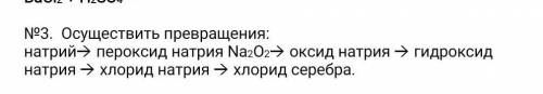 №3. Осуществить превращения: натрий( пероксид натрия Na2O2( оксид натрия ( гидроксид натрия ( хлорид