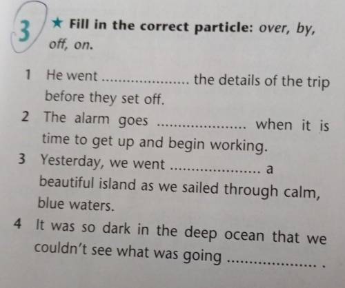 3 Fill in the correct particle: over, by,off, on1 He went the details of the tripbefore they set off