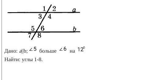 Дано: a||b; угол 5 больше угла 6 на 12° Найти: углы 1-8. ​