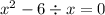 x^2-6\div x=0