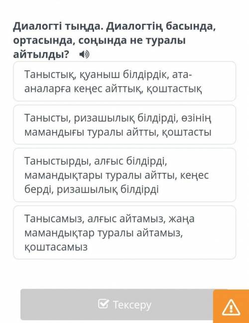 Диалогті тыңда . Диалогтің басында , ортасында , соңында не туралы айтылды ? Таныстық , қуаныш білді