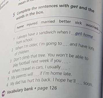 5 Complete the sentences with get and the words in the box.home injured married better sick worried​