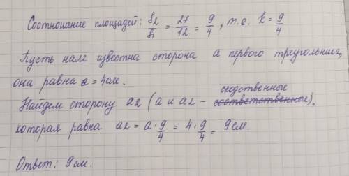 Площадь двух подобных треугольниов равна 12см^2 и 27 см^2. Одна из сторон первого треугольника равна