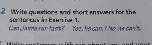 2 Write questions and short answers for the sentences in Exercise 1.Can Jamie run fast? Yes, he can.