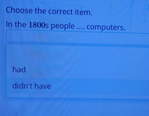 Choose the correct item.In the 1800s people computers.haddidn't have​
