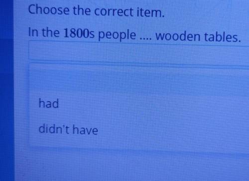 Choose the correct item.In the 1800s people wooden tables.haddidn't have​