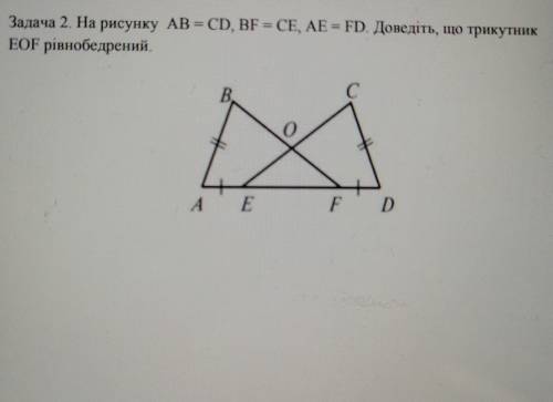 Задача 2. На рисунку AB = CD, BF = CE, AE = FD. Доведіть, що трикутникEOF рівнобедрений.​