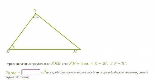 Определи площадь треугольника KBM, если KM = 11 см, ∡K=35°, ∡B=75°. SKBM= см2(все приблизительные ч