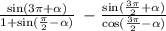 \frac{ \sin(3\pi + \alpha ) }{1 + \sin( \frac{\pi}{2} - \alpha ) } \: - \frac{ \sin( \frac{3\pi}{2} + \alpha ) }{ \cos( \frac{3\pi}{2} - \alpha ) }