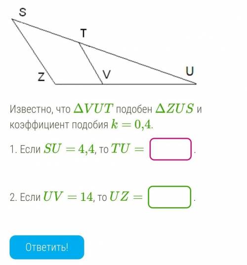 Б. ￼ Известно, что ΔVUT подобен ΔZUS и коэффициент подобия k= 0,4.1. Если SU= 4,4, то TU= .2. Если U