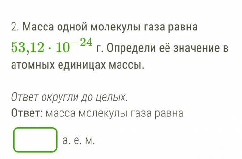 2. Масса одной молекулы газа равна 53,12⋅10−24 г. Определи её значение в атомных единицах массы. отв