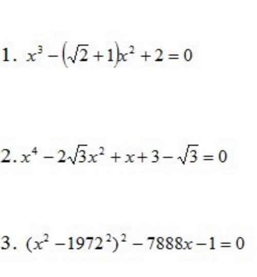 1. x³-(√2+1)×x²+2=0 2. x⁴-2√3×x²+x+3-√3=03. (x²-1972²)²-7888-1=0умоляю решите . очень