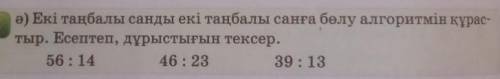 Ә) Екі таңбалы санды екі таңбалы санға бөлу алгоритмін құрас- тыр. Есептеп, дұрыстығын тексер.56:144