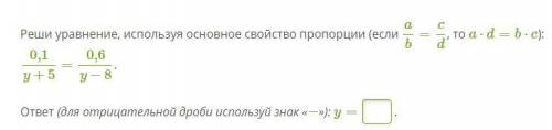 Реши уравнение, используя основное свойство пропорции (если a/b=c/d, то a⋅d=b⋅c): 0,1/y+5=0,6/y−8.