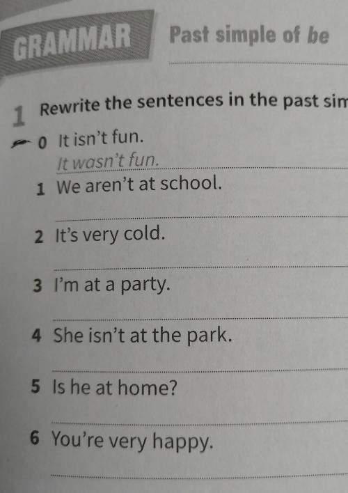 1 Rewrite the sentences in the past simple. 0 It isn't fun.It wasn't fun.1 We aren't at school.2 It'