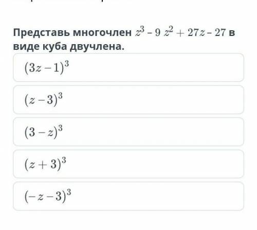 Представь многочлен 23 - 9 z2 + 27z- 27 в виде куба двучлена. (3z-1)3(z - 3)3(3 - 2)3(z + 3)3(-z - 3