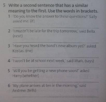Write a second sentence that has a similar meaning to the first. Use the words in brackets. 1)Do yo