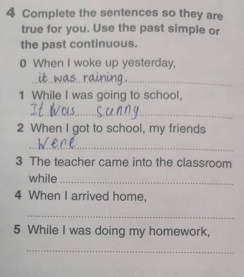 4 Complete the sentences so they are true for you. Use the past simple orthe past continuous.1 While