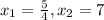 x _{1} = \frac{5}{4} ,x _{2} = 7