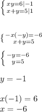 \left \{ {{xy=6} |-1 \atop {x+y=5}|1} \right.\\ \\\\ \{ {{-x(-y)=-6} \atop {x+y=5}} \right. \\\\\left \{ {{-y=-6} \atop {y=5}} \right. \\\\y = -1\\\\x(-1)=6 \\x = -6