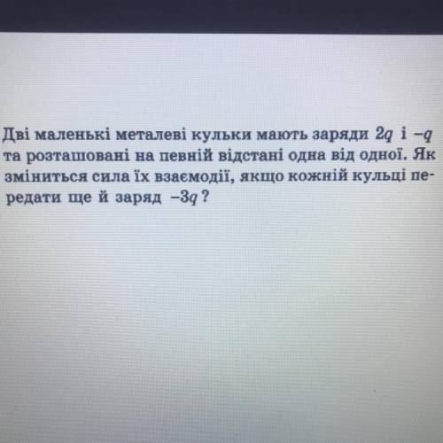 Дві маленькі металеві кульки мають заряди 2q i -q та розташовані на відстані одна від одного.Як змін