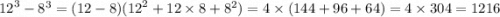 {12}^{3} - {8}^{3} = (12 - 8)( {12}^{2} + 12 \times 8 + {8}^{2} ) = 4 \times (144 + 96 + 64) = 4 \times 304 = 1216