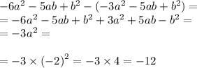 - 6 {a}^{2} - 5ab + {b}^{2} - ( - 3 {a}^{2} - 5ab + {b}^{2} ) = \\ = - 6 {a}^{2} - 5ab + {b}^{2} + 3 {a}^{2} + 5ab - {b}^{2} = \\ = - 3 {a}^{2} = \\ \\ = - 3 \times {( - 2)}^{2} = - 3 \times 4 = - 12