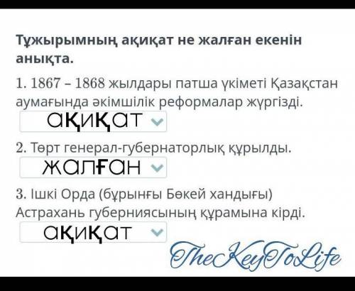 Тұжырымның ақиқат не жалған екенін анықта. 1. 1867 – 1868 жылдары патша үкіметі Қазақстан аумағында