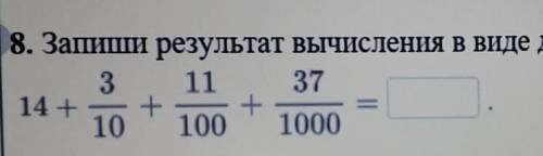 8)запиши результат вычесления в виде десятичной дроби 14+3/10+11/100+37/1000=​