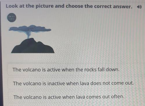 Look at the picture and choose the correct anwer. The volcano is active when the rocks fall down.The
