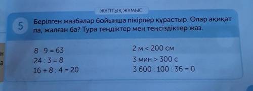 5 ЖҰПТЫҚ ЖҰМЫСБерілген жазбалар бойынша пікірлер құрастыр. Олар ақиқатпа, жалған ба? Тура теңдіктер