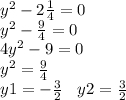 y ^{2} - 2 \frac{1}{4} = 0 \\ {y}^{2} - \frac{9}{4} = 0 \\ 4 {y}^{2} - 9 = 0 \\ y ^{2} = \frac{9}{4} \\ y1 = - \frac{3}{2} \: \: \: \: y2 = \frac{3}{2}