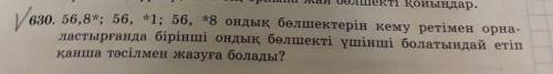 630. 56,8*; 56, *1; 56, *8 ондық бөлшектерін кему ретімен орна- ластырғанда бірінші ондық бөлшекті ү