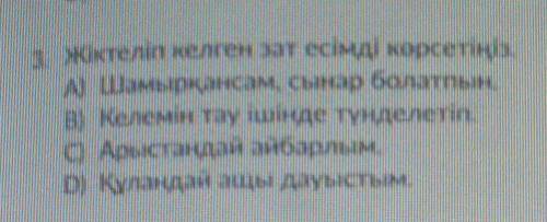 1 Жіктеліп келген зат есімді көрсетіңіз. А) Шамырқансам, сынар болатынB) Келемін тау ішіндетүнделеті