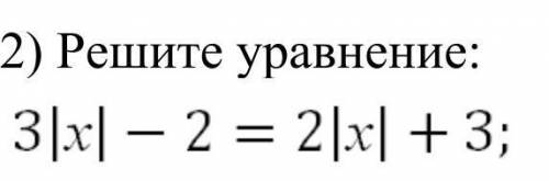 Решите уравнение3|х| - 2 = 2|х| + 3 ​