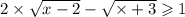 2 \times \sqrt{x - 2} - \sqrt{ \times + 3} \geqslant 1