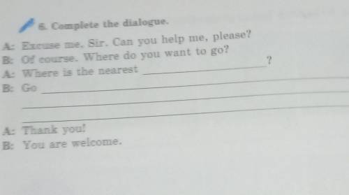 6. Complete the dialogue. A: Excuse me, Sir. Can you help me, please?B: Of course. Where do you want