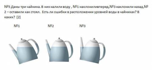 №5 Даны три чайника. В них налили воду , №1 наклониливперед,№3 наклонили назад,№2 – оставили как сто