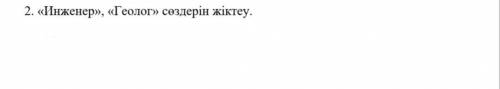 Разберите два слова: инженер и геолог. Мен: инженер..., геолог Сең:инженер,геолог Сіз:инженер,геолог