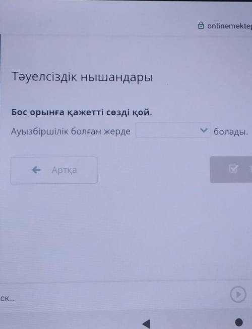 Тәуелсіздік нышандары Бос орынға қажетті сөзді қой.у болады.Ауызбіршілік болған жердеТексее Артқа​