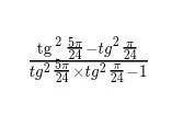 люди добрые вычисли: tg^2 5п/24 - tg^2 п/24 / tg^2 5п/24 • tg^2 п/24 -1 ​