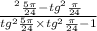 \frac{ \tg {^{2} }^{} \frac{5\pi}{24} - {tg}^{2} \frac{\pi}{24} }{ {tg}^{2} \frac{5\pi}{24} \times {tg}^{2} \frac{\pi}{24} - 1 }
