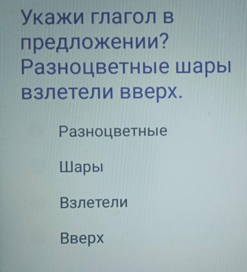 Укажи глагол в предложении?Разноцветные шарывзлетели вверх.РазноцветныеШарыВзлетелиВверхКімде бар? ​