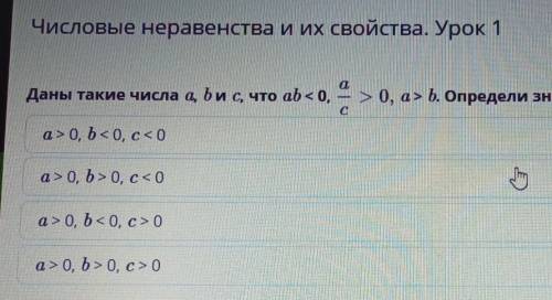 Даны такие числа a, bи с, что ab < 0, 8 |> 0, a> Б. Определи знаки этих чисел a bи с.оa>