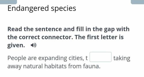 Endangered species Read the sentence and fill in the gap with the correct connector. The first lette