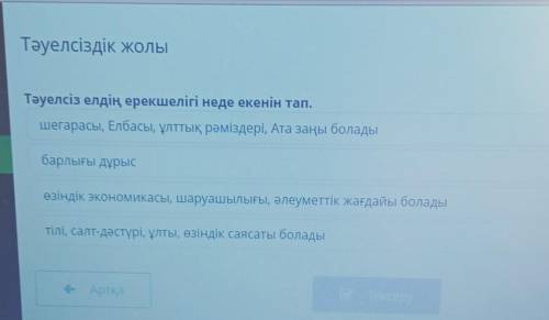 Тәуелсіздік жолы Тәуелсіз елдің ерекшелігі неде екенін тап.шеrарасы, Елбасы, ұлттық рәміздері. Ата з