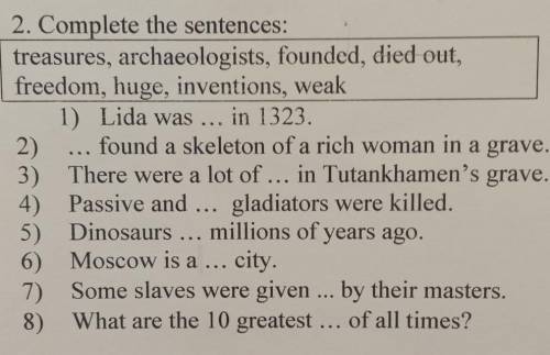 2. Complete the sentences: treasures, archaeologists, founded, died out,freedom, huge, inventions, w