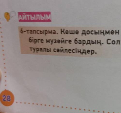 АЙТЫЛЫМ6-тапсырма. Кеше досыңменбірге музейге бардың. Солтуралы сөйлесіңдер.​