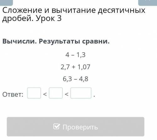 Вычисли. Результаты сравни. 4 - 1, 3. 2, 7 + 1, 07 6, 3 - 4, 8 7. ответ:​